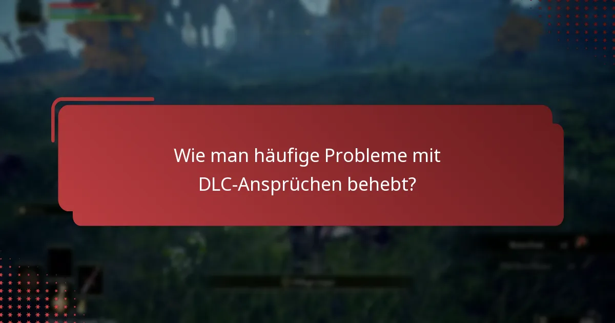 Wie man häufige Probleme mit DLC-Ansprüchen behebt?